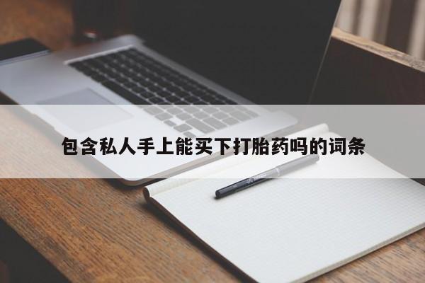 大月份流产药联系方式包含私人手上能买下打胎药吗的词条