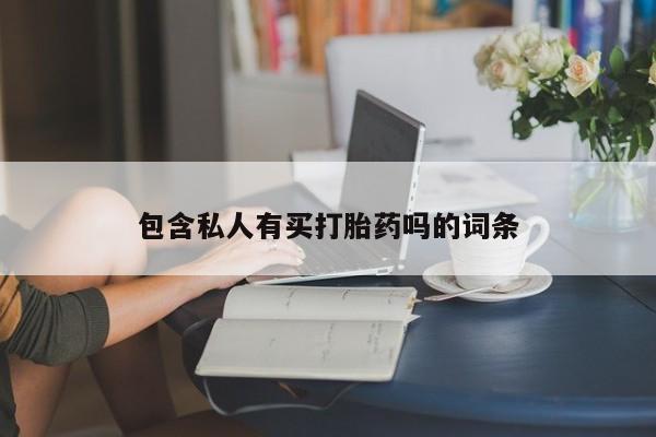 大月份流产药联系方式包含私人有买打胎药吗的词条