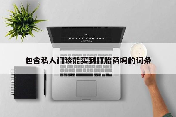 大月份流产药联系方式包含私人门诊能买到打胎药吗的词条