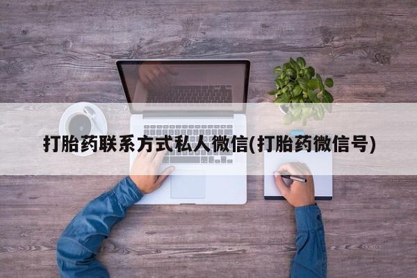 大月份流产药联系方式打胎药联系方式私人微信(打胎药微信号)