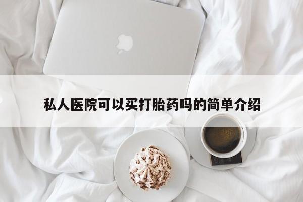大月份流产药联系方式私人医院可以买打胎药吗的简单介绍