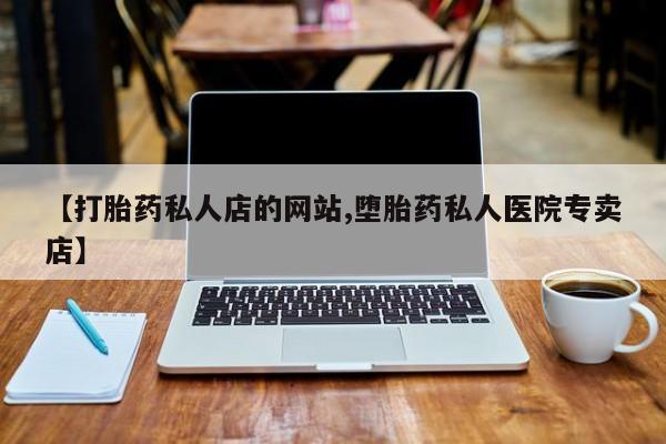 大月份流产药联系方式【打胎药私人店的网站,堕胎药私人医院专卖店】