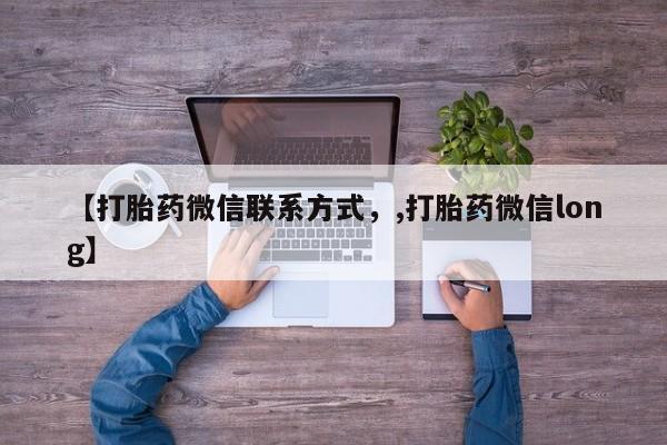 大月份流产药联系方式【打胎药微信联系方式，,打胎药微信long】