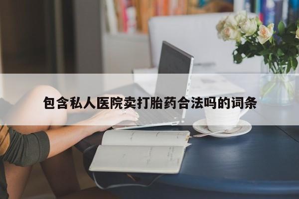 大月份流产药联系方式包含私人医院卖打胎药合法吗的词条