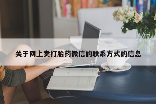 大月份流产药联系方式关于网上卖打胎药微信的联系方式的信息