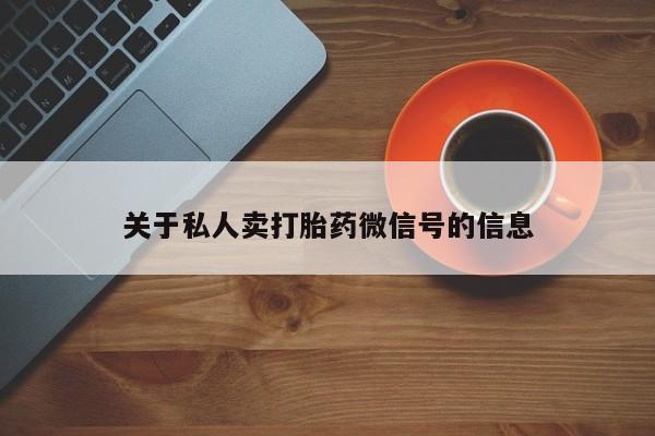 大月份流产药联系方式关于私人卖打胎药微信号的信息