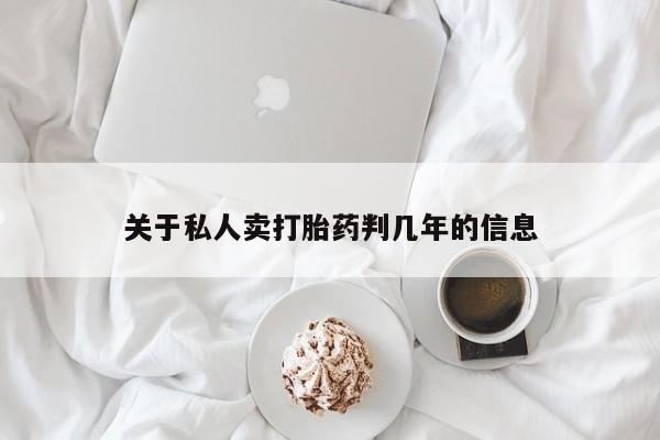 大月份流产药联系方式关于私人卖打胎药判几年的信息