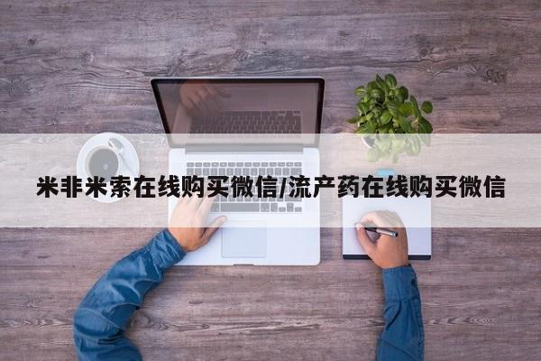 大月份流产药联系方式米非米索在线购买微信/流产药在线购买微信
