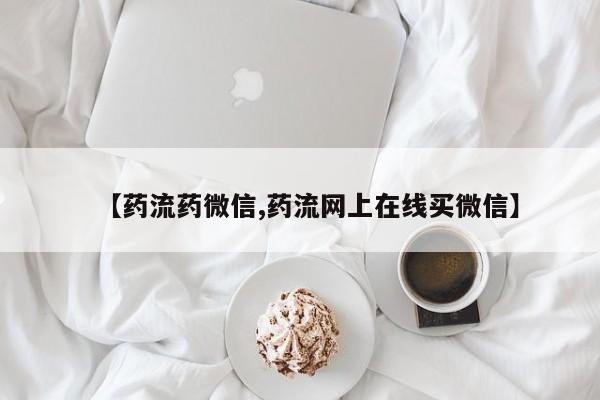 大月份流产药联系方式【药流药微信,药流网上在线买微信】