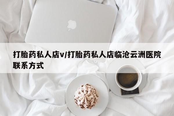 大月份流产药联系方式打胎药私人店v/打胎药私人店临沧云洲医院联系方式