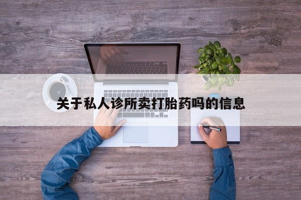 大月份流产药联系方式关于私人诊所卖打胎药吗的信息