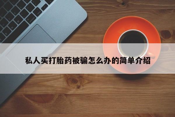 大月份流产药联系方式私人买打胎药被骗怎么办的简单介绍
