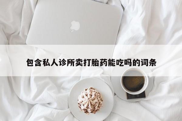 大月份流产药联系方式包含私人诊所卖打胎药能吃吗的词条