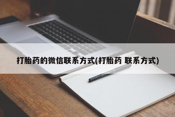 大月份流产药联系方式打胎药的微信联系方式(打胎药 联系方式)