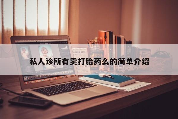 大月份流产药联系方式私人诊所有卖打胎药么的简单介绍