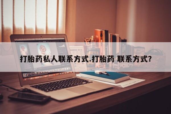 大月份流产药联系方式打胎药私人联系方式.打胎药 联系方式？