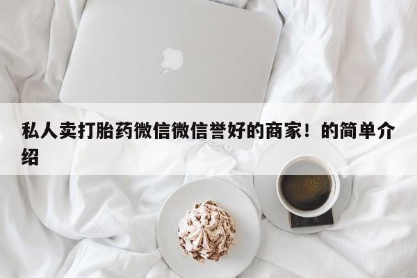 大月份流产药联系方式私人卖打胎药微信微信誉好的商家！的简单介绍