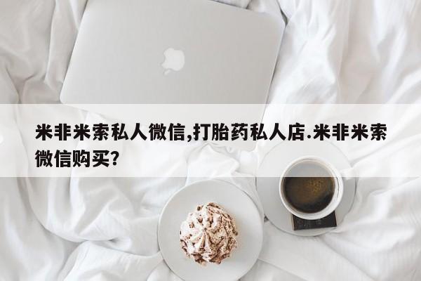 大月份流产药联系方式米非米索私人微信,打胎药私人店.米非米索微信购买？
