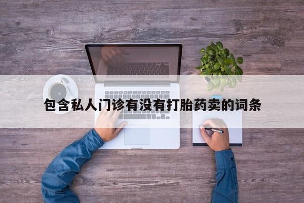 大月份流产药联系方式包含私人门诊有没有打胎药卖的词条