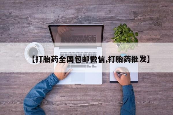 大月份流产药联系方式【打胎药全国包邮微信,打胎药批发】