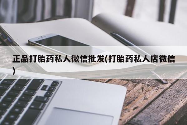 大月份流产药联系方式正品打胎药私人微信批发(打胎药私人店微信)