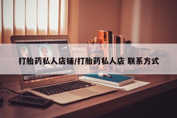 大月份流产药联系方式打胎药私人店铺/打胎药私人店 联系方式
